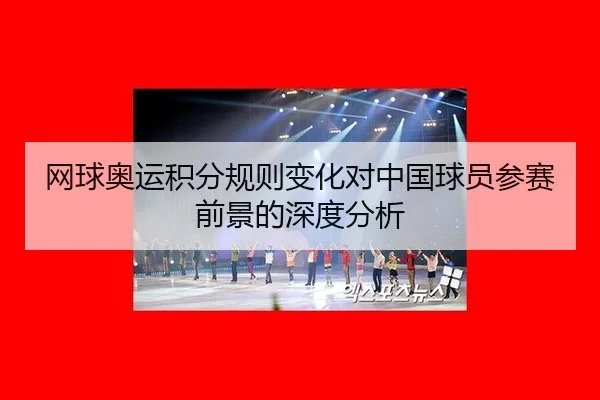 网球奥运积分规则变化对中国球员参赛前景的深度分析